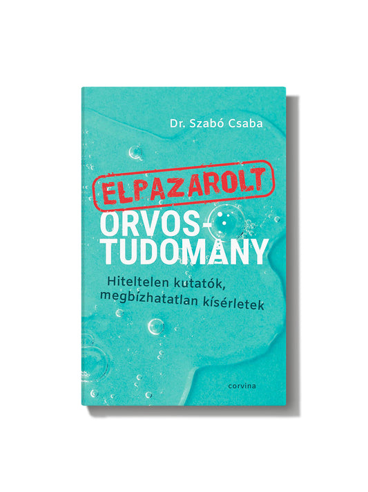 Dr. Szabó Csaba: Elpazarolt orvostudomány - Hiteltelen kutatók, megbízhatatlan kísérletek